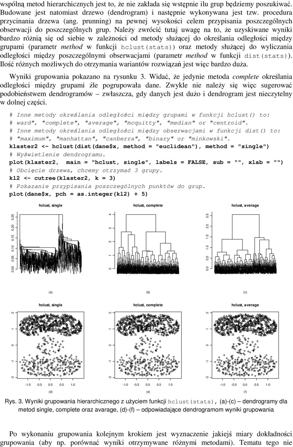 Należy zwrócić tutaj uwagę na to, że uzyskiwane wyniki bardzo różnią się od siebie w zależności od metody służącej do określania odległości między grupami (parametr method w funkcji hclust(stats))