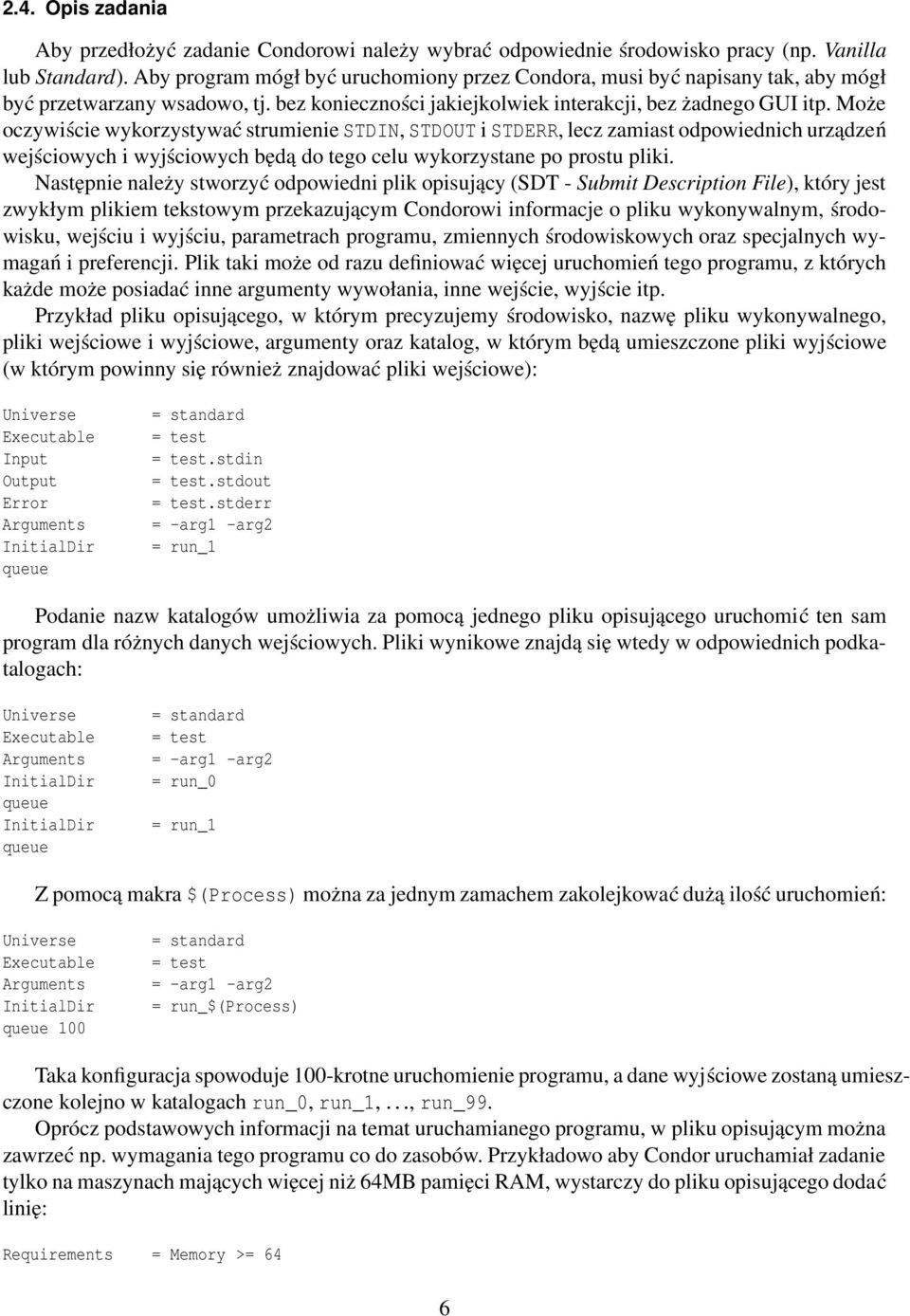 Może oczywiście wykorzystywać strumienie STDIN, STDOUT i STDERR, lecz zamiast odpowiednich urządzeń wejściowych i wyjściowych będą do tego celu wykorzystane po prostu pliki.