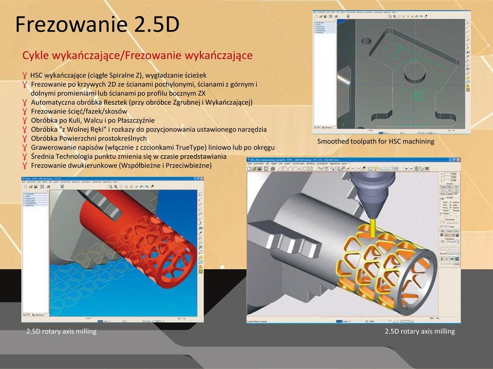 promieniami lub ścianami po profilu bocznym ZX Ɣ Automatyczna obróbka Resztek (przy obróbce Zgrubnej i Wykaoczającej) Ɣ Frezowanie ścięd/fazek/skosów Ɣ Obróbka po Kuli, Walcu i po Płaszczyźnie Ɣ