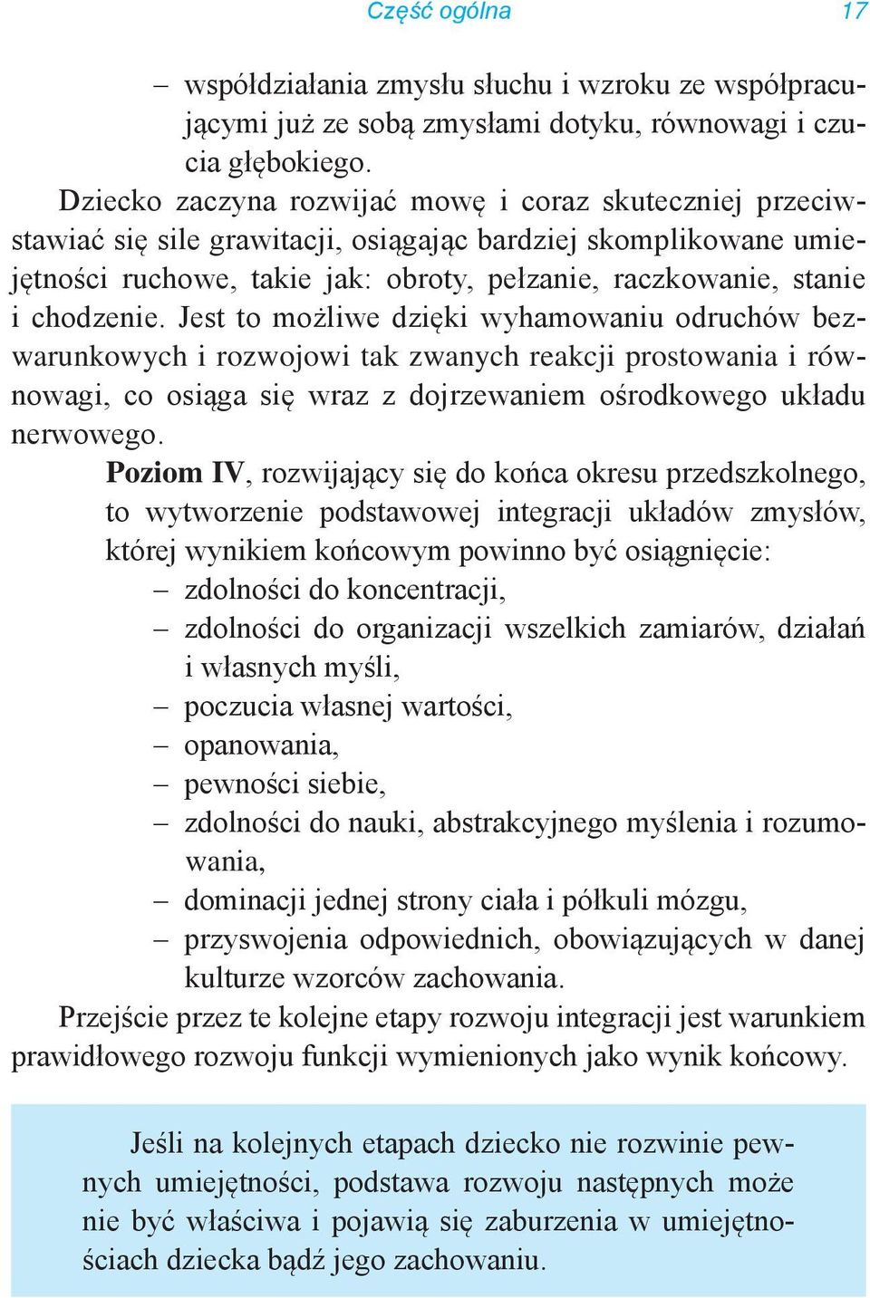 chodzenie. Jest to możliwe dzięki wyhamowaniu odruchów bezwarunkowych i rozwojowi tak zwanych reakcji prostowania i równowagi, co osiąga się wraz z dojrzewaniem ośrodkowego układu nerwowego.