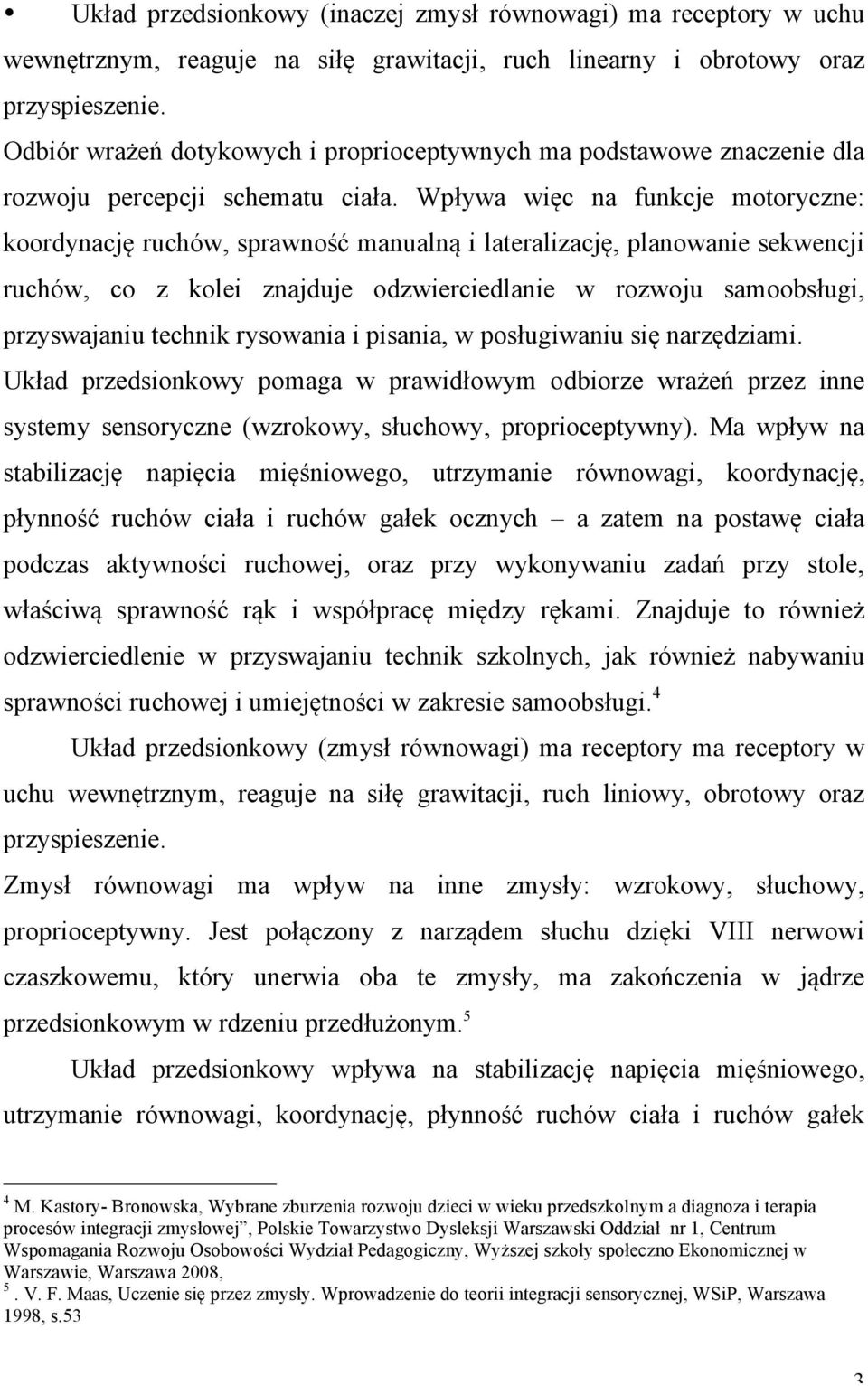 Wpływa więc na funkcje motoryczne: koordynację ruchów, sprawność manualną i lateralizację, planowanie sekwencji ruchów, co z kolei znajduje odzwierciedlanie w rozwoju samoobsługi, przyswajaniu