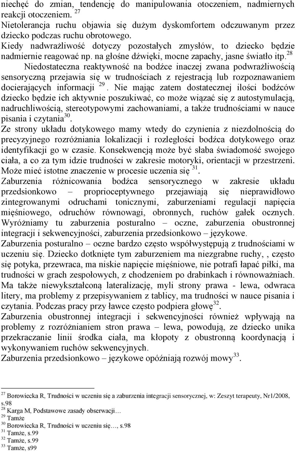 28 Niedostateczna reaktywność na bodźce inaczej zwana podwrażliwością sensoryczną przejawia się w trudnościach z rejestracją lub rozpoznawaniem docierających informacji 29.