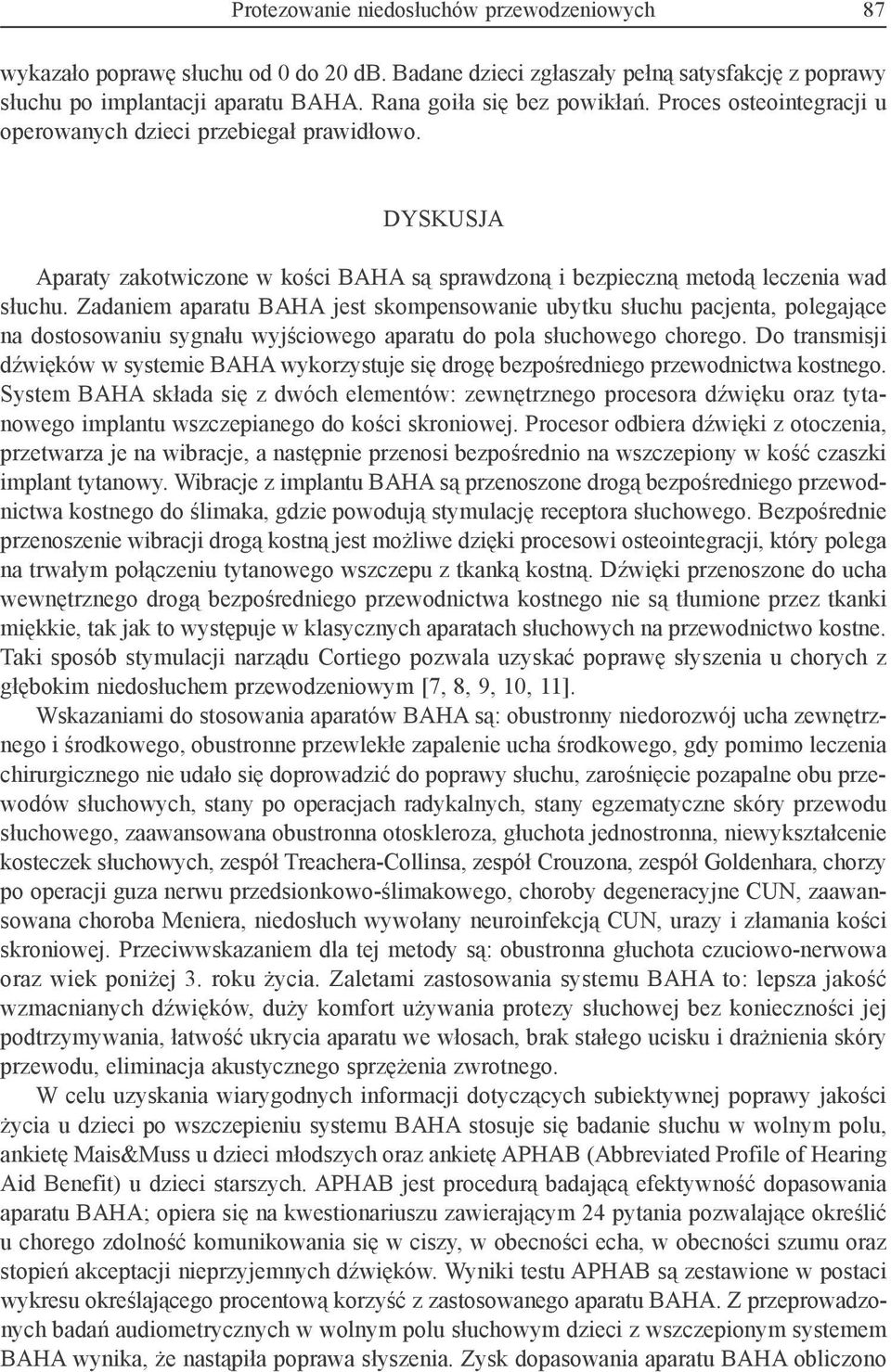 Zadaniem aparatu BAHA jest skompensowanie ubytku słuchu pacjenta, polegające na dostosowaniu sygnału wyjściowego aparatu do pola słuchowego chorego.