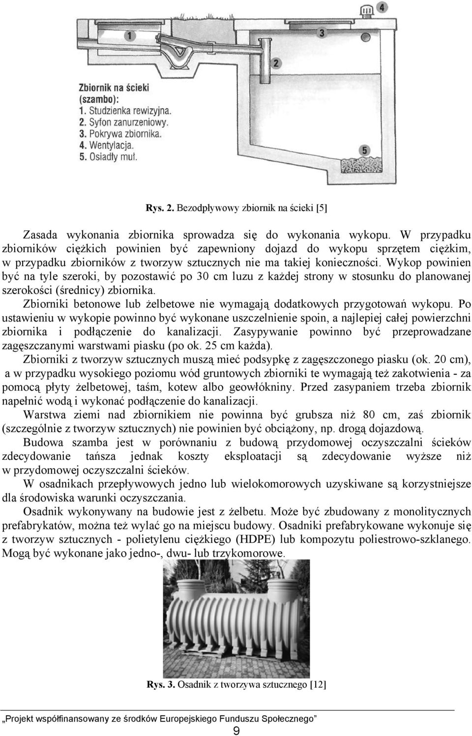 Wykop powinien być na tyle szeroki, by pozostawić po 30 cm luzu z każdej strony w stosunku do planowanej szerokości (średnicy) zbiornika.