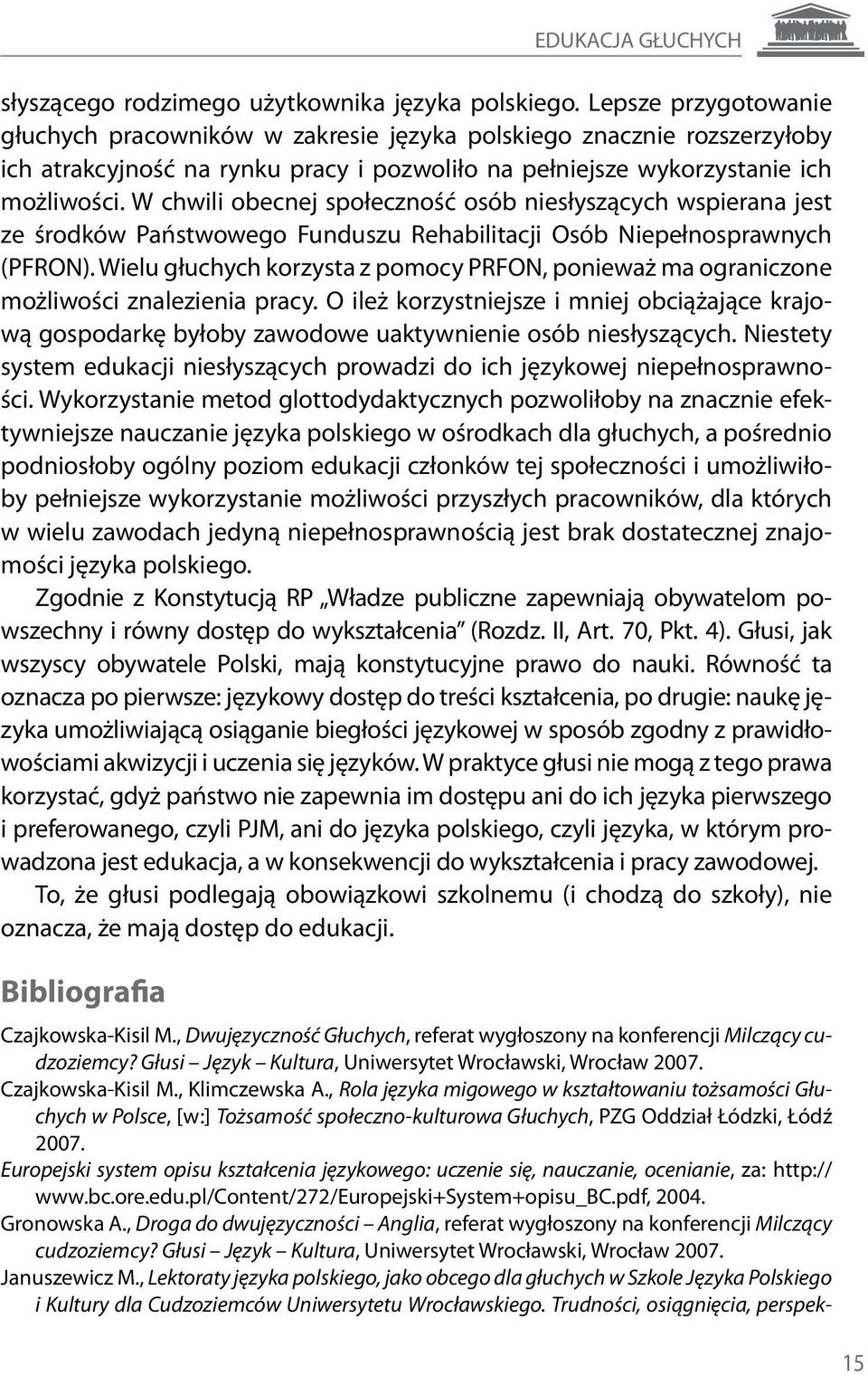 W chwili obecnej społeczność osób niesłyszących wspierana jest ze środków Państwowego Funduszu Rehabilitacji Osób Niepełnosprawnych (PFRON).