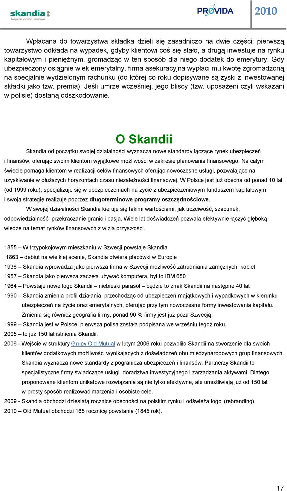 Gdy ubezpieczony osiągnie wiek emerytalny, firma asekuracyjna wypłaci mu kwotę zgromadzoną na specjalnie wydzielonym rachunku (do której co roku dopisywane są zyski z inwestowanej składki jako tzw.