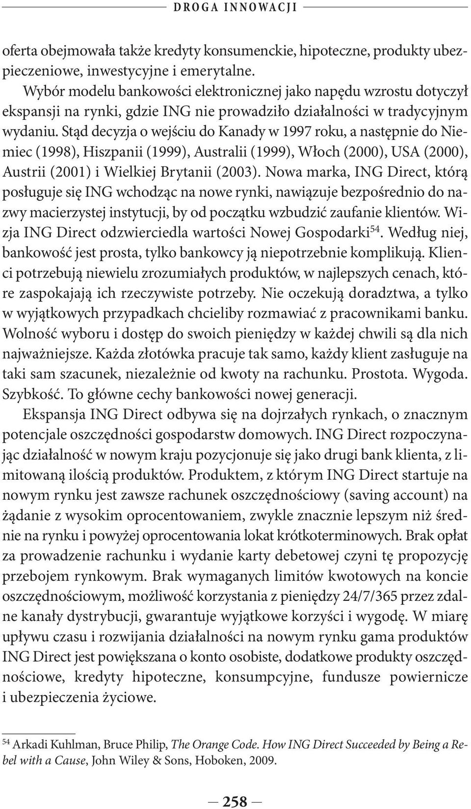 Stąd decyzja o wejściu do Kanady w 1997 roku, a następnie do Niemiec (1998), Hiszpanii (1999), Australii (1999), Włoch (2000), USA (2000), Austrii (2001) i Wielkiej Brytanii (2003).