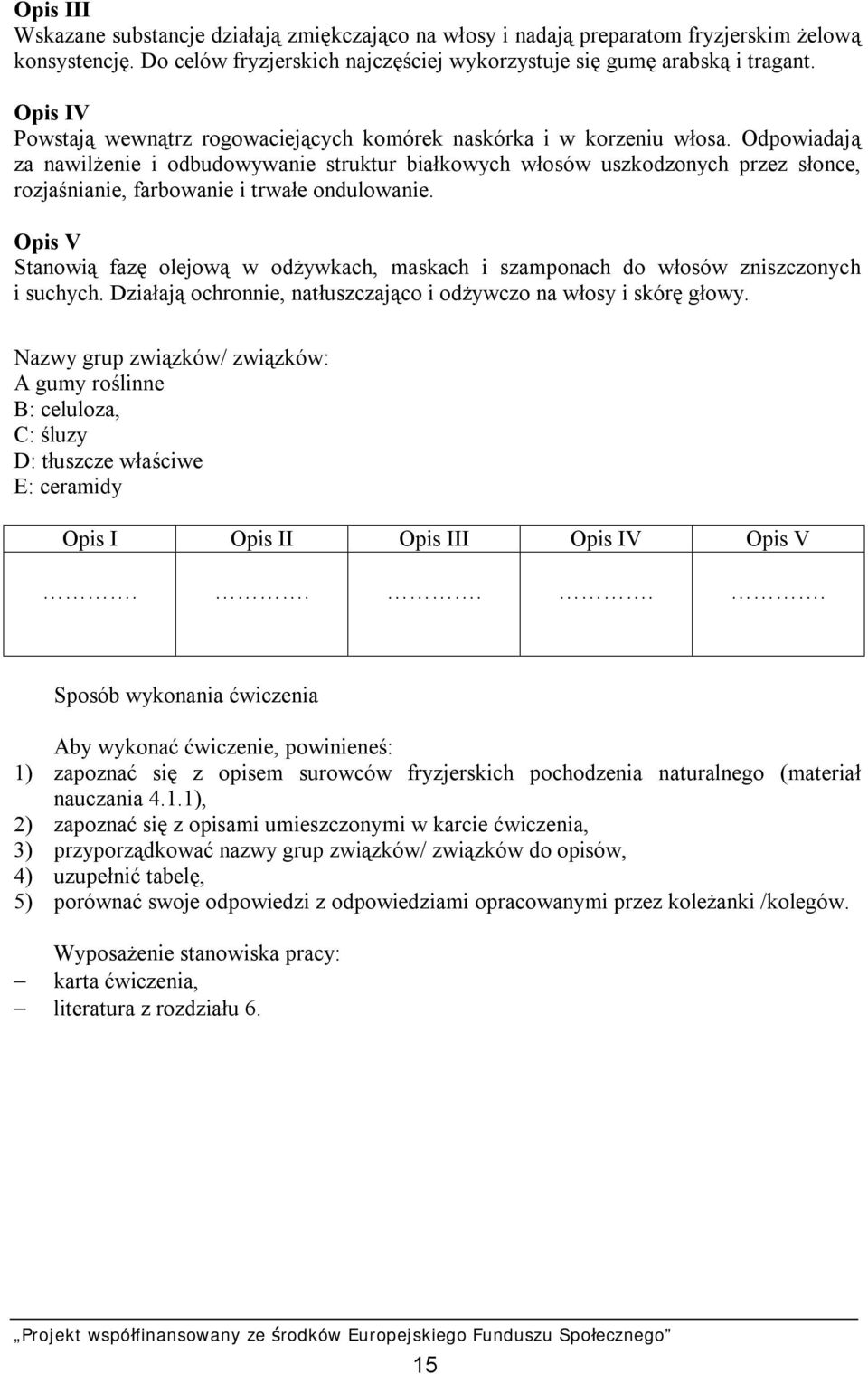 Odpowiadają za nawilżenie i odbudowywanie struktur białkowych włosów uszkodzonych przez słonce, rozjaśnianie, farbowanie i trwałe ondulowanie.