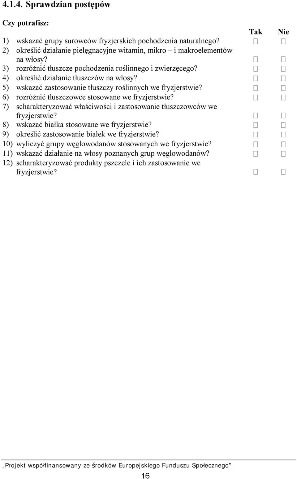 6) rozróżnić tłuszczowce stosowane we fryzjerstwie? 7) scharakteryzować właściwości i zastosowanie tłuszczowców we fryzjerstwie? 8) wskazać białka stosowane we fryzjerstwie?