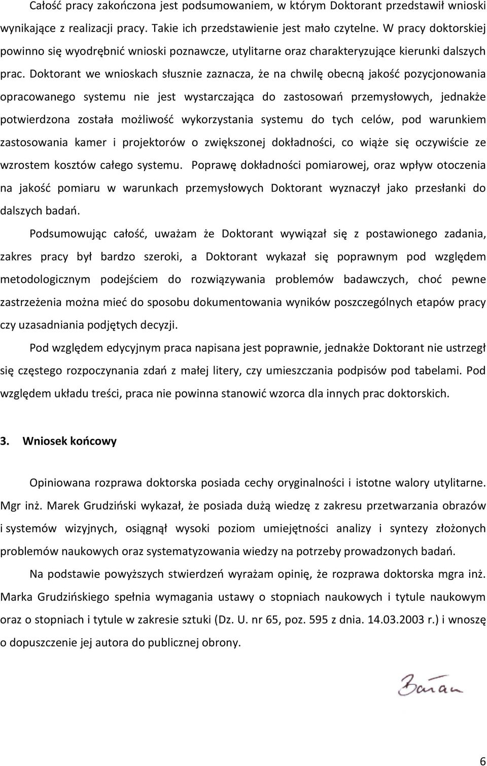 Doktorant we wnioskach słusznie zaznacza, że na chwilę obecną jakość pozycjonowania opracowanego systemu nie jest wystarczająca do zastosowań przemysłowych, jednakże potwierdzona została możliwość