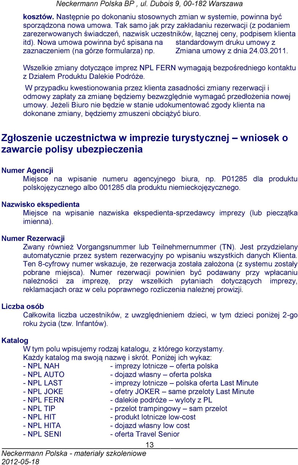 Nowa umowa powinna być spisana na standardowym druku umowy z zaznaczeniem (na górze formularza) np. Zmiana umowy z dnia 24.03.2011.