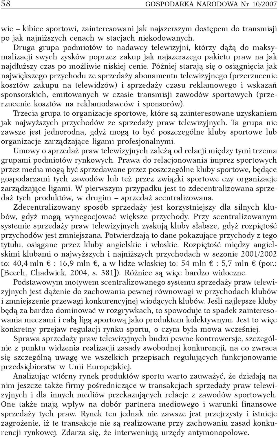 Później starają się o osiągnięcia jak największego przychodu ze sprzedaży abonamentu telewizyjnego (przerzucenie kosztów zakupu na telewidzów) i sprzedaży czasu reklamowego i wskazań sponsorskich,