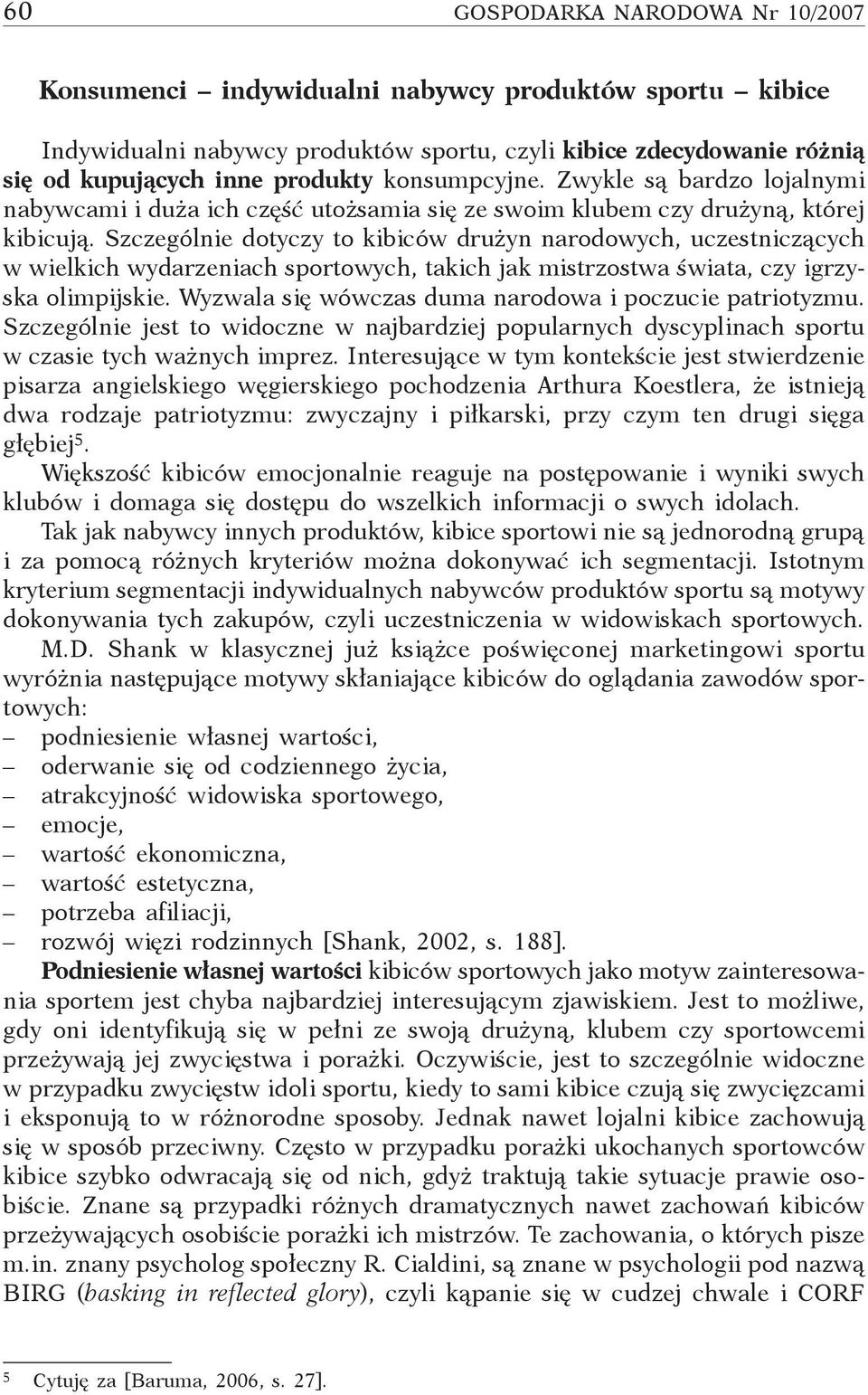 Szczególnie dotyczy to kibiców drużyn narodowych, uczestniczących w wielkich wydarzeniach sportowych, takich jak mistrzostwa świata, czy igrzyska olimpijskie.