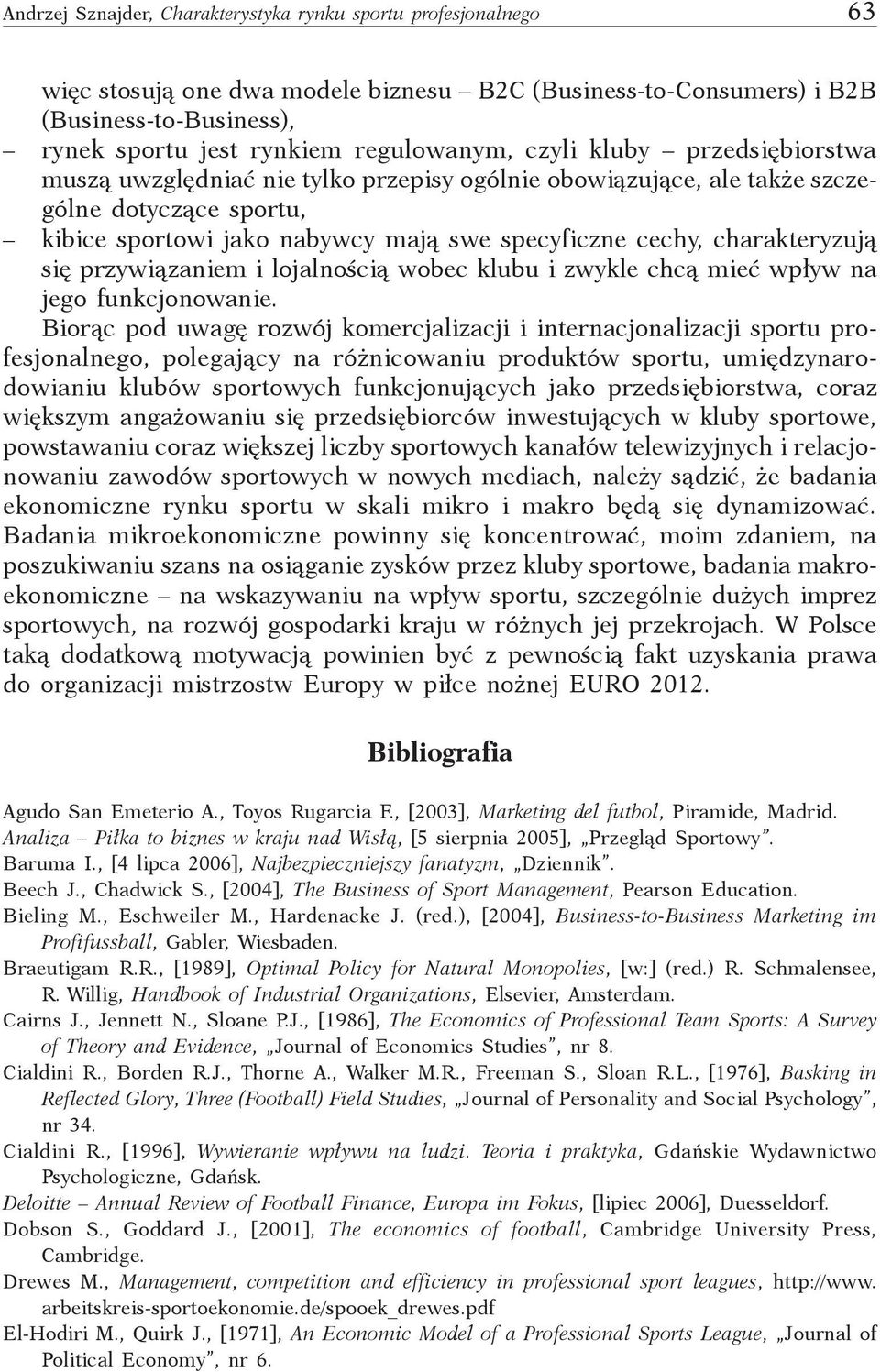 się przywiązaniem i lojalnością wobec klubu i zwykle chcą mieć wpływ na jego funkcjonowanie.