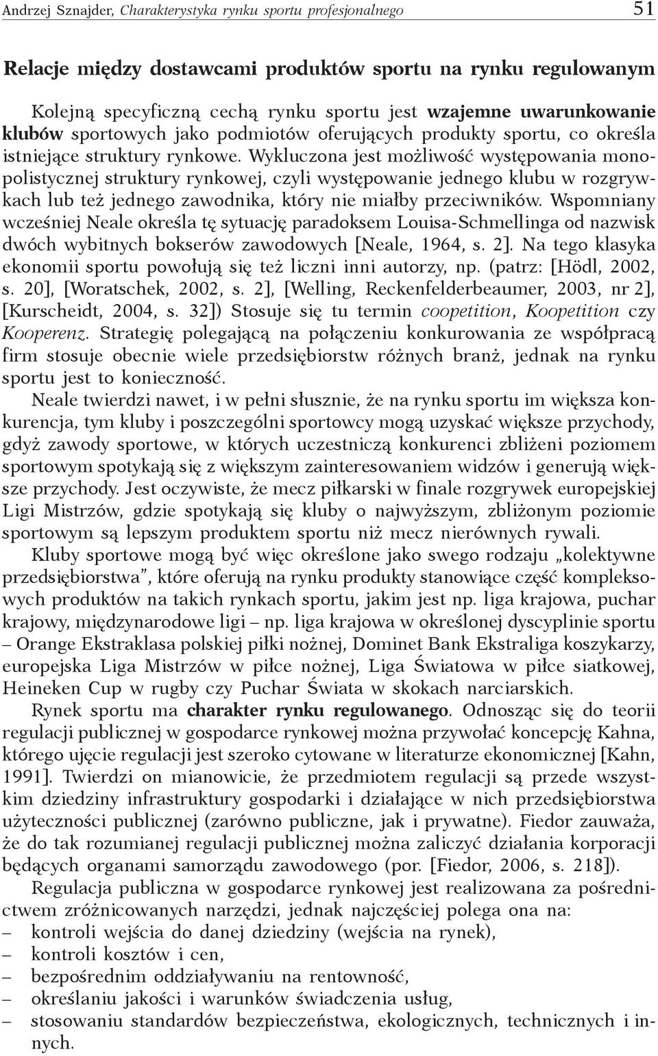 Wykluczona jest możliwość występowania monopolistycznej struktury rynkowej, czyli występowanie jednego klubu w rozgrywkach lub też jednego zawodnika, który nie miałby przeciwników.