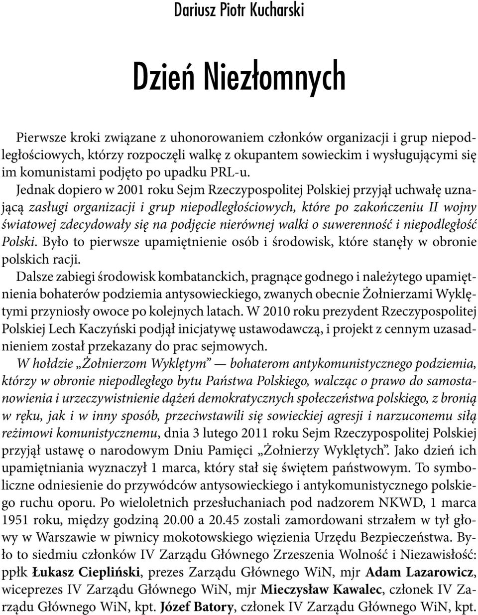 Jednak dopiero w 2001 roku Sejm Rzeczypospolitej Polskiej przyjął uchwałę uznającą zasługi organizacji i grup niepodległościowych, które po zakończeniu II wojny światowej zdecydowały się na podjęcie