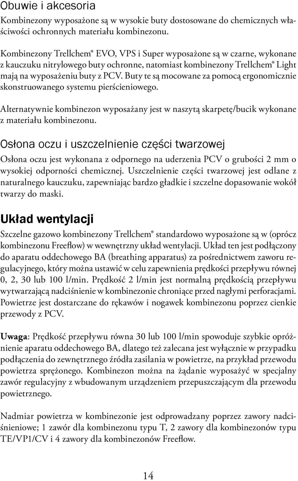 Buty te są mocowane za pomocą ergonomicznie skonstruowanego systemu pierścieniowego. Alternatywnie kombinezon wyposażany jest w naszytą skarpetę/bucik wykonane z materiału kombinezonu.