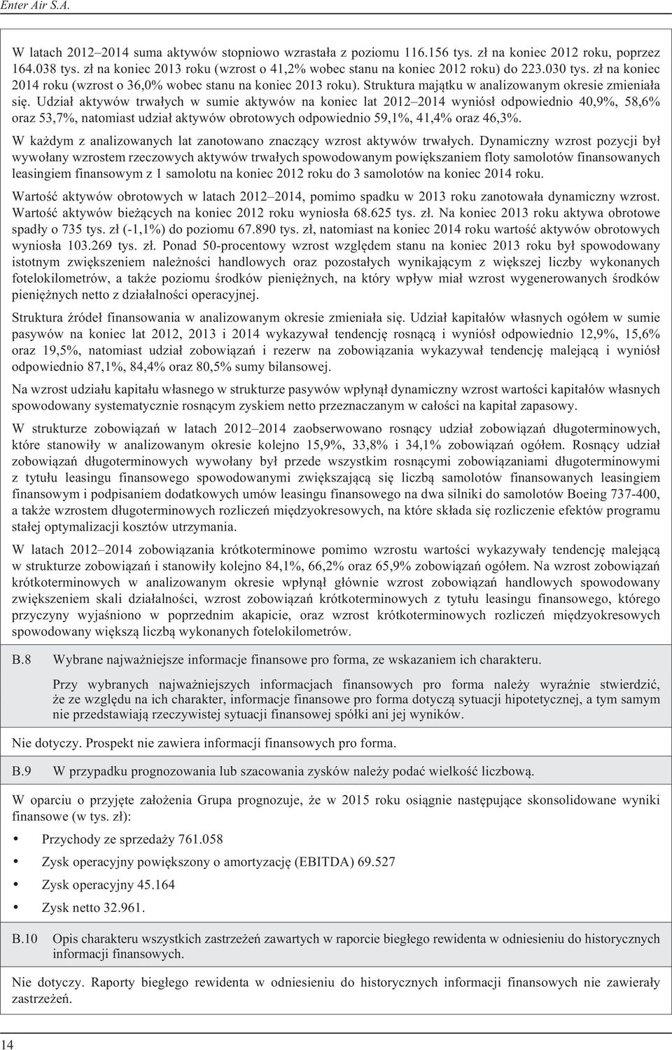 Udzia³ aktywów trwa³ych w sumie aktywów na koniec lat 2012 2014 wyniós³ odpowiednio 40,9%, 58,6% oraz 53,7%, natomiast udzia³ aktywów obrotowych odpowiednio 59,1%, 41,4% oraz 46,3%.