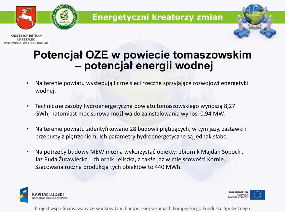 Na terenie powiatu zidentyfikowano 28 budowli piętrzących, w tym jazy, zastawki i przepusty z piętrzeniem. Ich parametry hydroenergetyczne są jednak słabe.