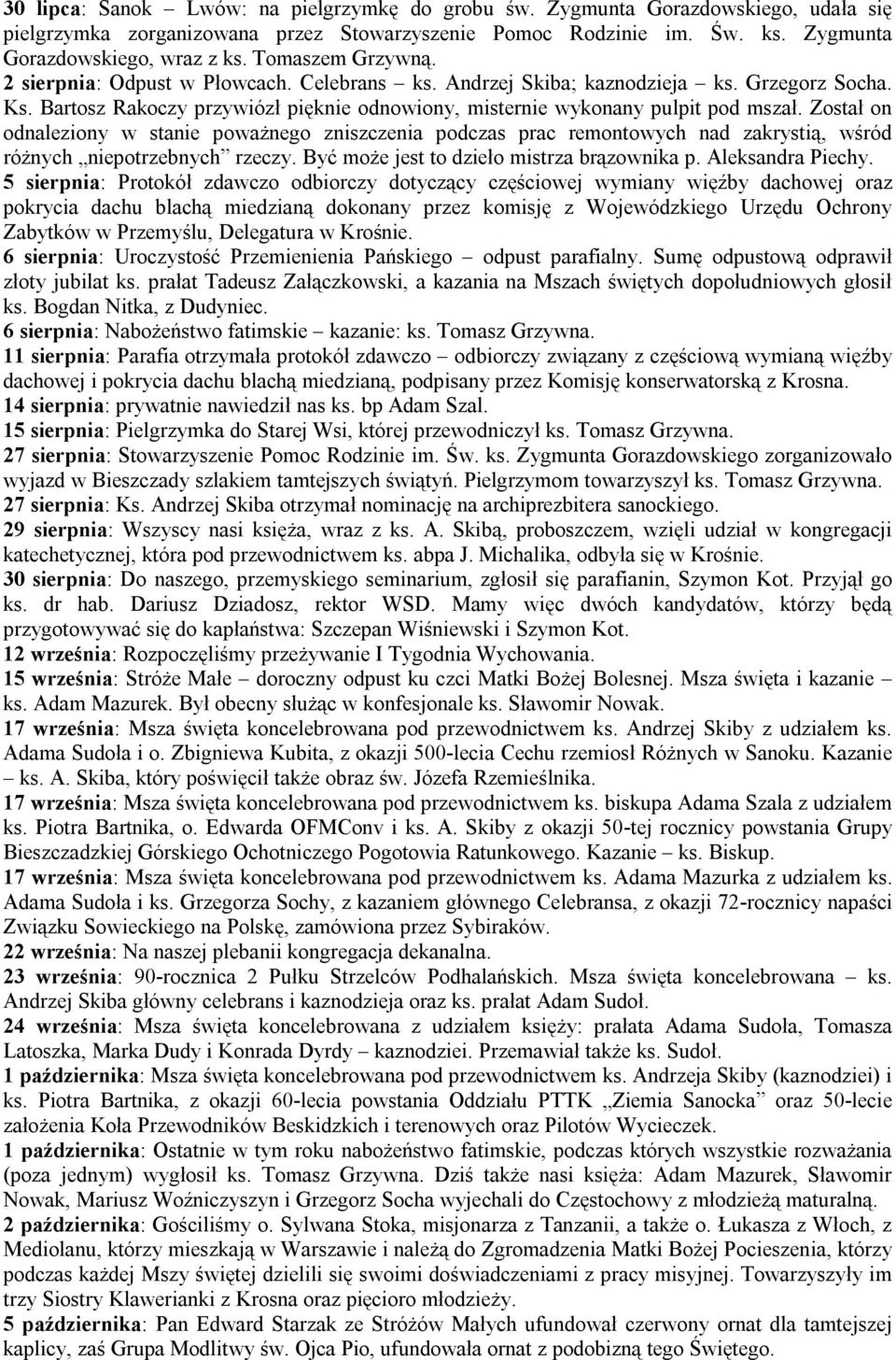 Został on odnaleziony w stanie poważnego zniszczenia podczas prac remontowych nad zakrystią, wśród różnych niepotrzebnych rzeczy. Być może jest to dzieło mistrza brązownika p. Aleksandra Piechy.