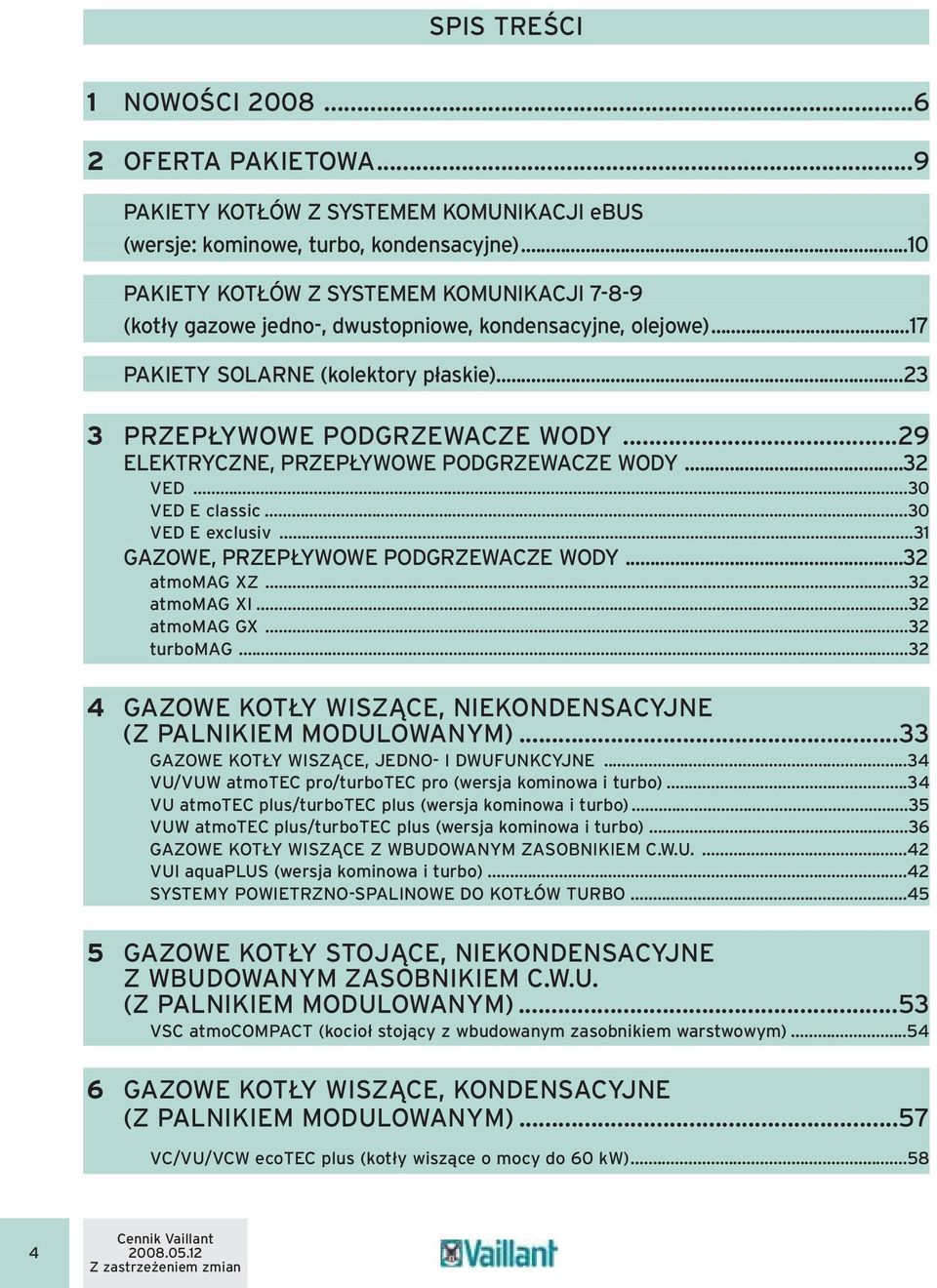..29 ELEKTRYCZNE, PRZEPŁYWOWE PODGRZEWACZE WODY...32 VED...30 VED E classic...30 VED E exclusiv...31 GAZOWE, PRZEPŁYWOWE PODGRZEWACZE WODY...32 atmomag XZ...32 atmomag XI...32 atmomag GX...32 turbomag.