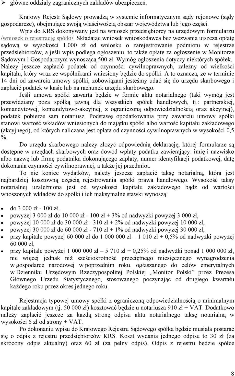 Wpis do KRS dokonywany jest na wniosek przedsiębiorcy na urzędowym formularzu /wniosek o rejestrację spółki/. Składając wniosek wnioskodawca bez wezwania uiszcza opłatę sądową w wysokości 1.