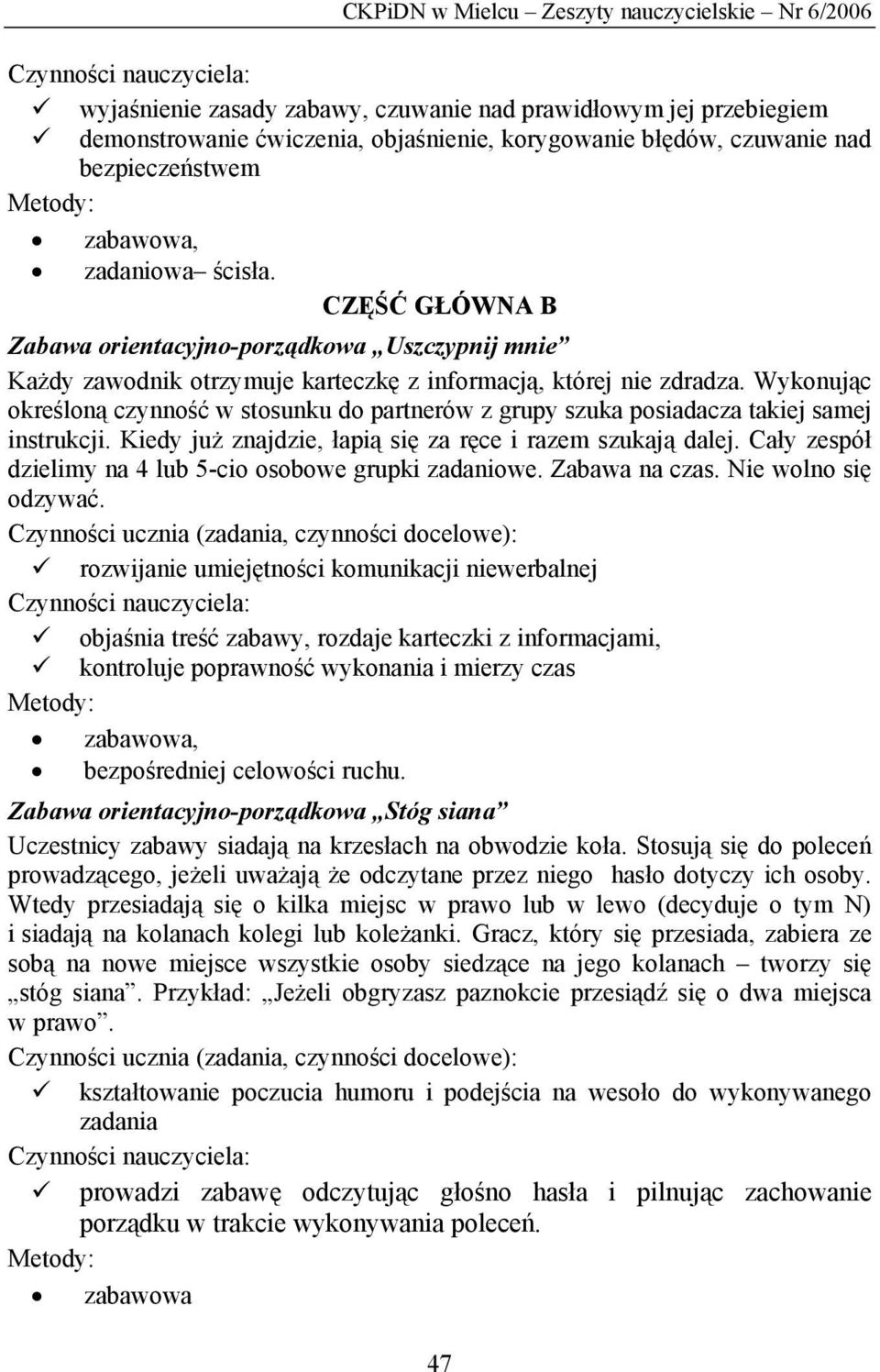 Wykonując określoną czynność w stosunku do partnerów z grupy szuka posiadacza takiej samej instrukcji. Kiedy już znajdzie, łapią się za ręce i razem szukają dalej.