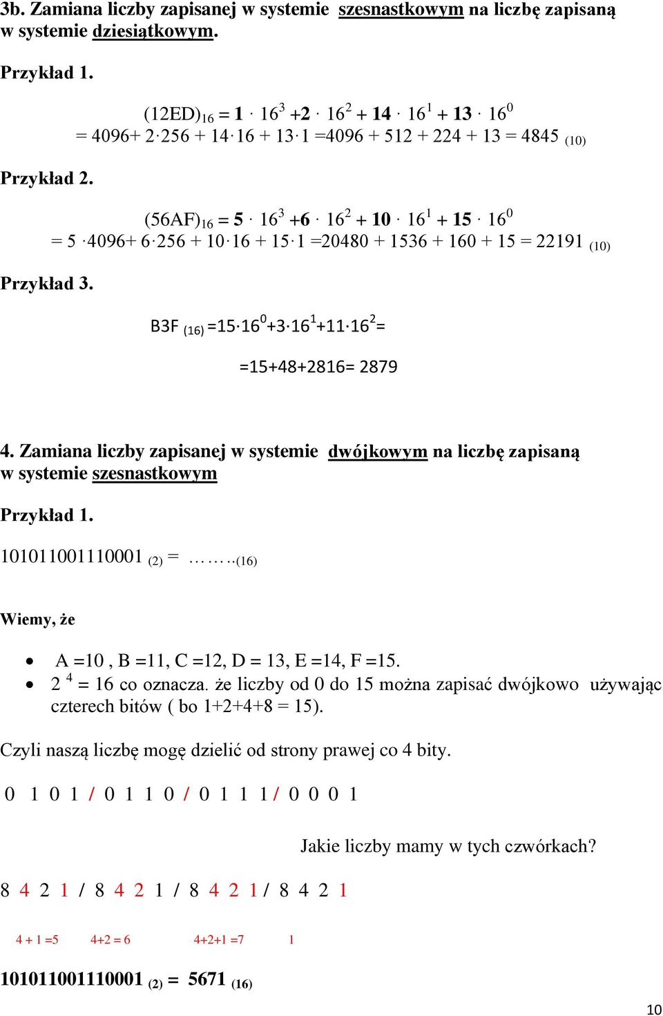 1536 + 160 + 15 = 22191 (10) B3F (16) =15 16 0 +3 16 1 +11 16 2 = =15+48+2816= 2879 4. Zamiana liczby zapisanej w systemie dwójkowym na liczbę zapisaną w systemie szesnastkowym Przykład 1.