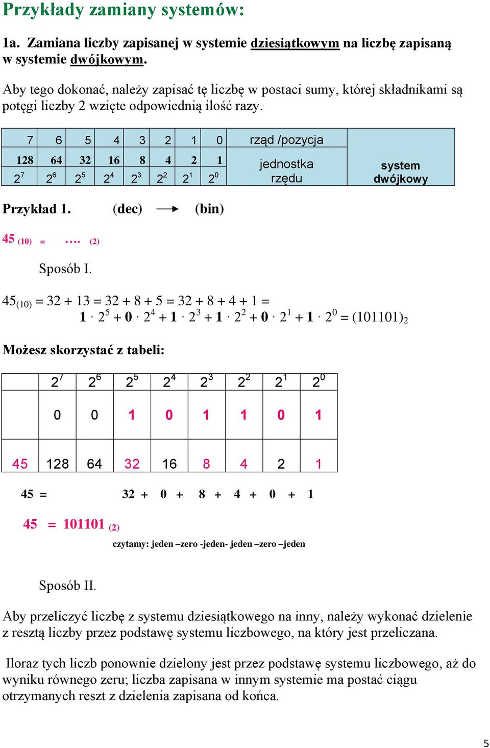 7 6 5 4 3 2 1 0 rząd /pozycja 128 64 32 16 8 4 2 1 jednostka 2 7 2 6 2 5 2 4 2 3 2 2 2 1 2 0 rzędu system dwójkowy Przykład 1. (dec) (bin) 45 (10) =. (2) Sposób I.