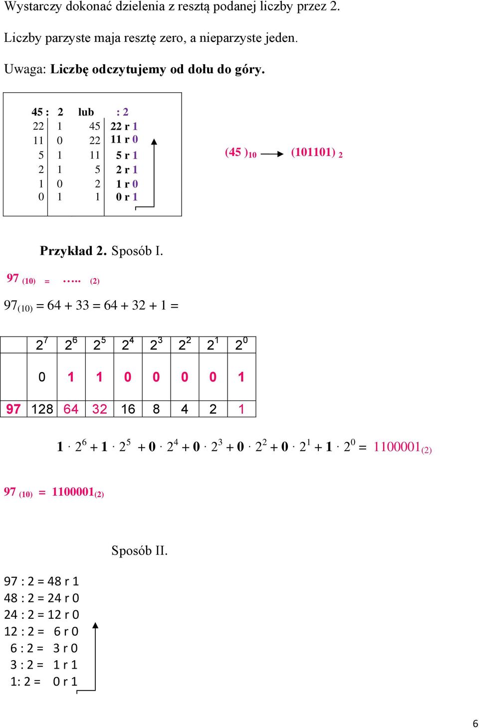 45 : 2 lub : 2 22 1 45 22 r 1 11 0 22 11 r 0 5 1 11 5 r 1 2 1 5 2 r 1 1 0 2 1 r 0 0 1 1 0 r 1 (45 ) 10 (101101) 2 Przykład 2. Sposób I. 97 (10) =.