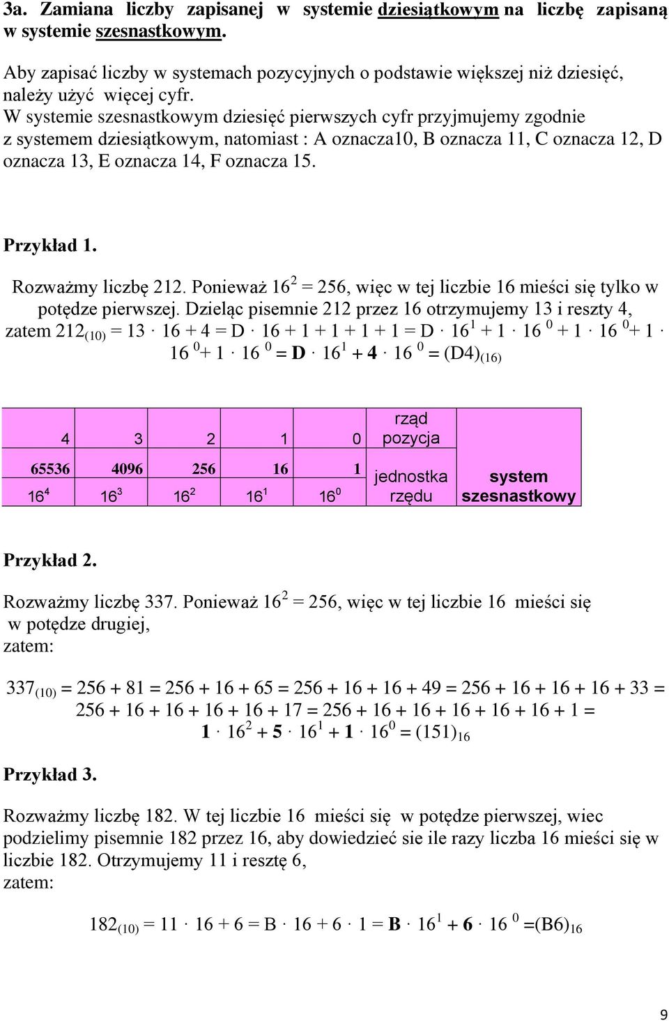 W systemie szesnastkowym dziesięć pierwszych cyfr przyjmujemy zgodnie z systemem dziesiątkowym, natomiast : A oznacza10, B oznacza 11, C oznacza 12, D oznacza 13, E oznacza 14, F oznacza 15.