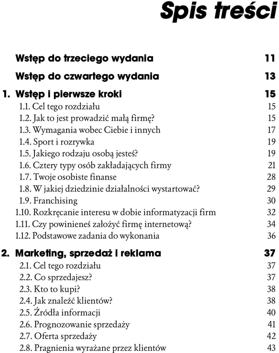 10. Rozkręcanie interesu w dobie informatyzacji firm 32 1.11. Czy powinieneś założyć firmę internetową? 34 1.12. Podstawowe zadania do wykonania 36 2. Marketing, sprzedaż i reklama 37 2.1. Cel tego rozdziału 37 2.