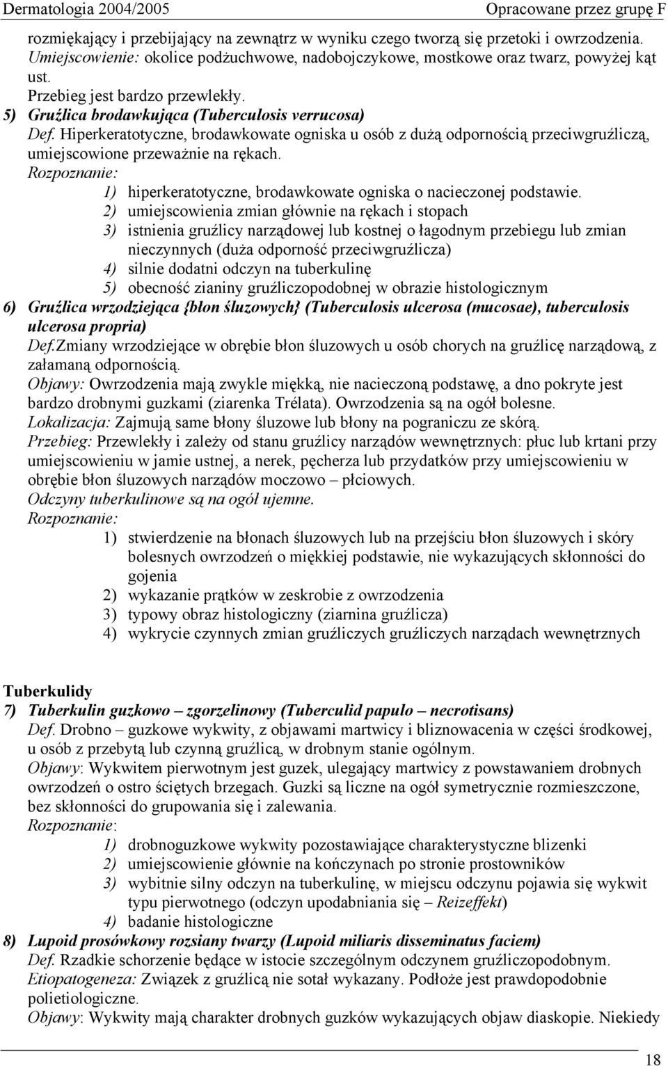 Hiperkeratotyczne, brodawkowate ogniska u osób z dużą odpornością przeciwgruźliczą, umiejscowione przeważnie na rękach. Rozpoznanie: 1) hiperkeratotyczne, brodawkowate ogniska o nacieczonej podstawie.