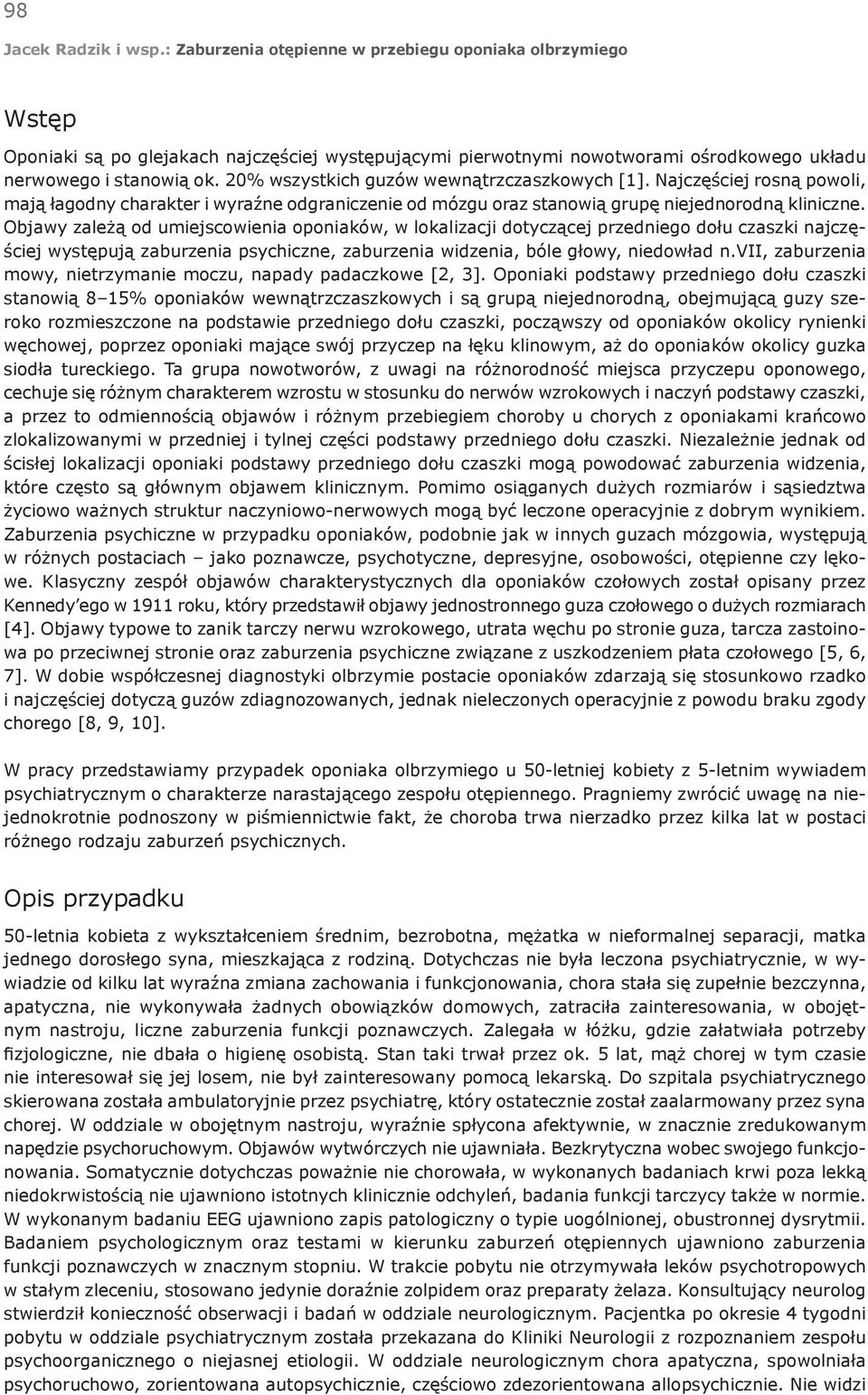 Objawy zależą od umiejscowienia oponiaków, w lokalizacji dotyczącej przedniego dołu czaszki najczęściej występują zaburzenia psychiczne, zaburzenia widzenia, bóle głowy, niedowład n.