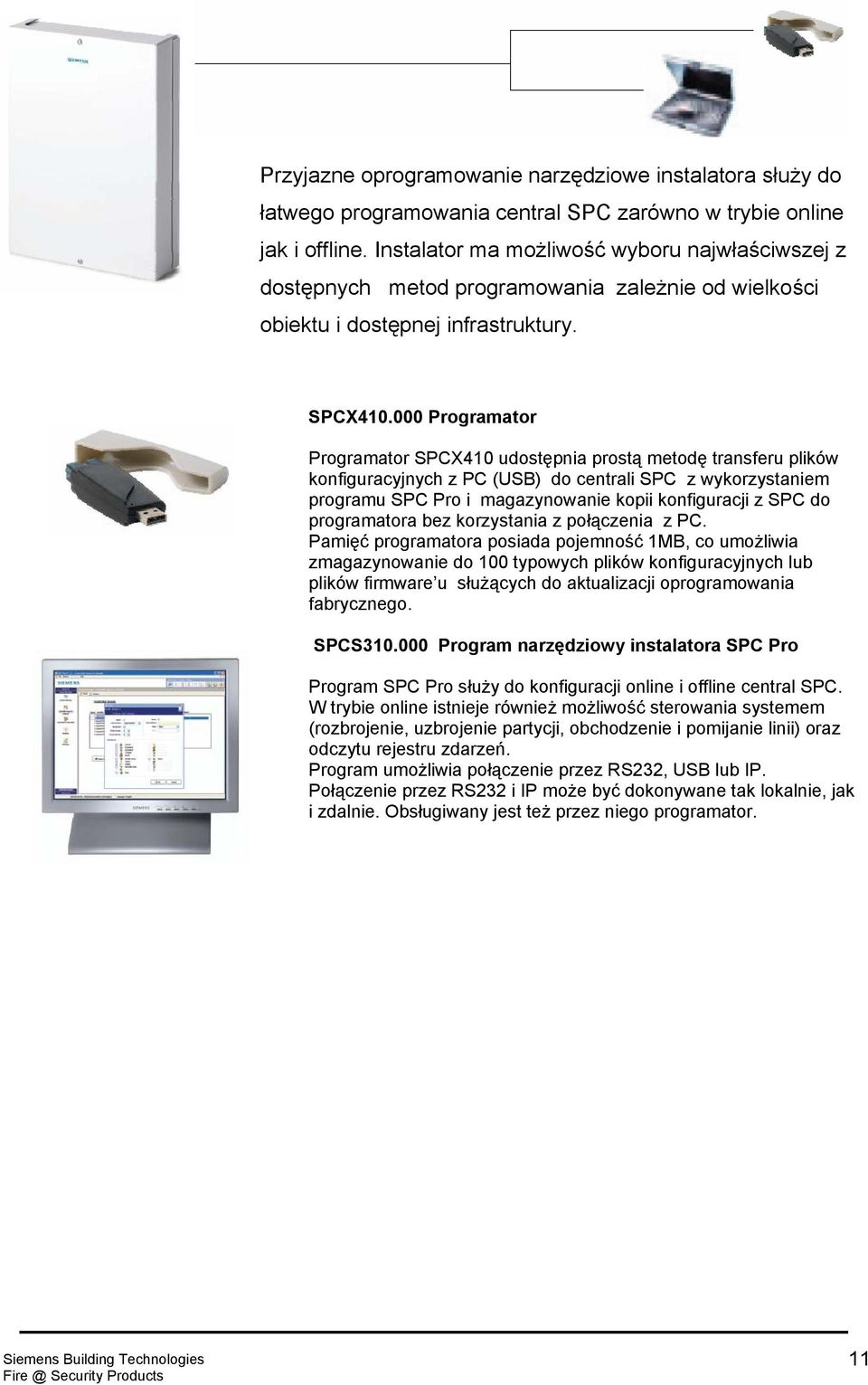 000 Programator Programator SPCX410 udostępnia prostą metodę transferu plików konfiguracyjnych z PC (USB) do centrali SPC z wykorzystaniem programu SPC Pro i magazynowanie kopii konfiguracji z SPC do