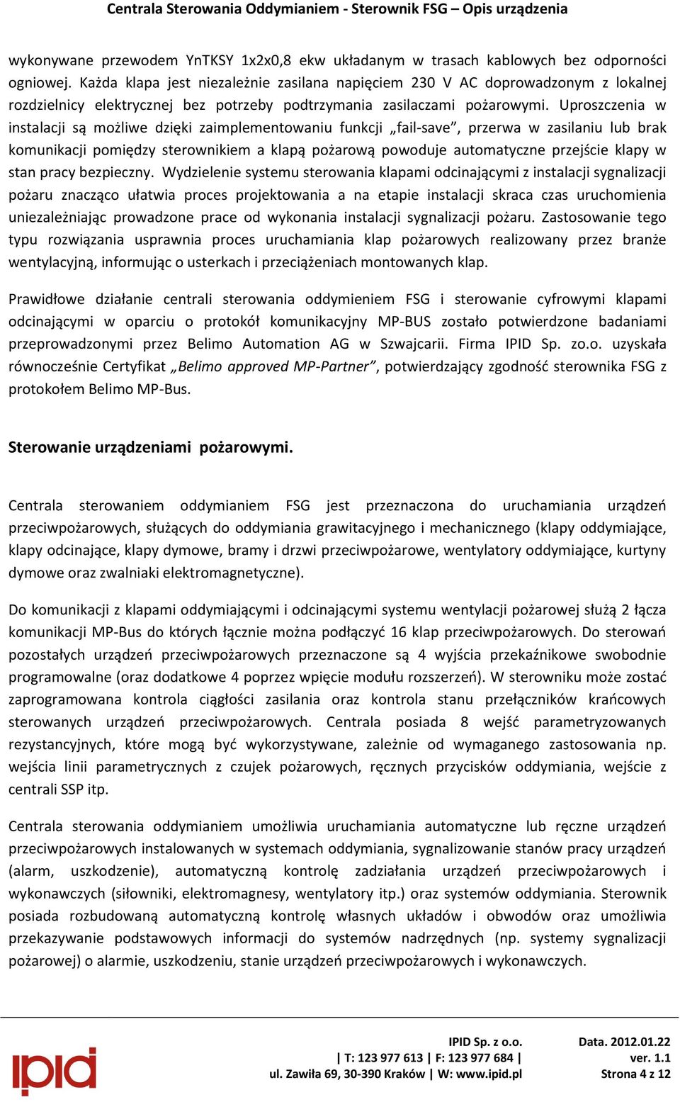 Uproszczenia w instalacji są możliwe dzięki zaimplementowaniu funkcji fail-save, przerwa w zasilaniu lub brak komunikacji pomiędzy sterownikiem a klapą pożarową powoduje automatyczne przejście klapy