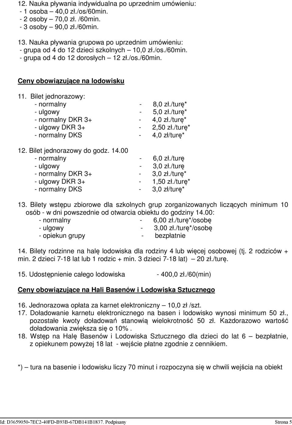 Bilet jednorazowy: - normalny - 8,0 zł./turę* - ulgowy - 5,0 zł./turę* - normalny DKR 3+ - 4,0 zł./turę* - ulgowy DKR 3+ - 2,50 zł./turę* - normalny DKS - 4,0 zł/turę* 12. Bilet jednorazowy do godz.