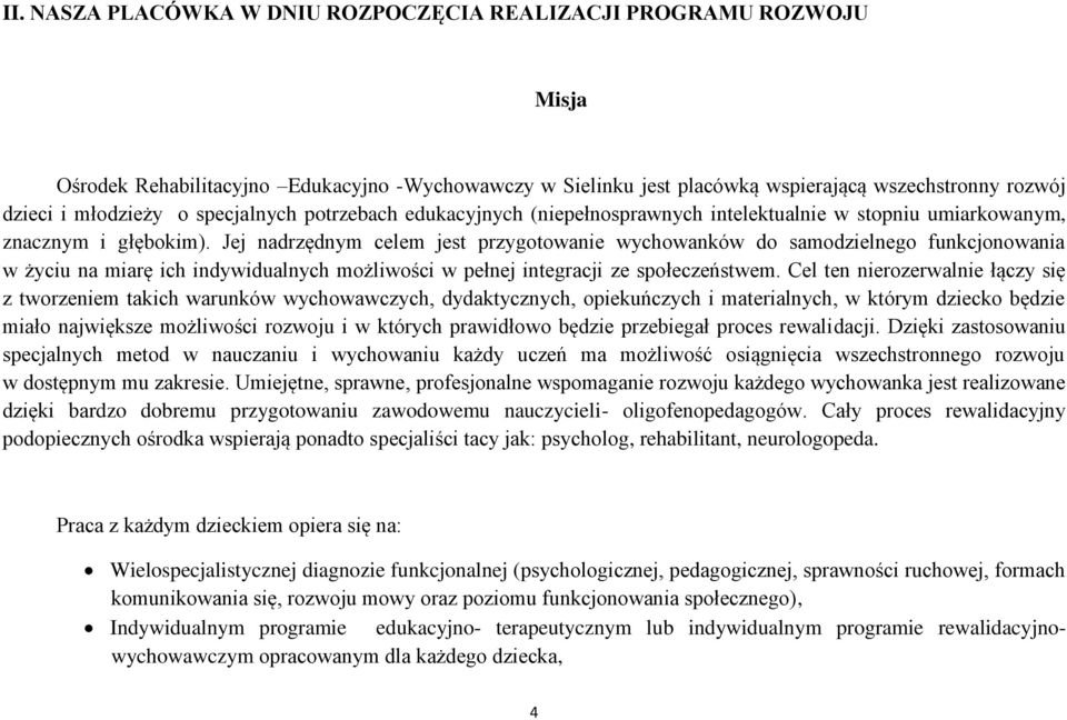 Jej nadrzędnym celem jest przygotowanie wychowanków do samodzielnego funkcjonowania w życiu na miarę ich indywidualnych możliwości w pełnej integracji ze społeczeństwem.