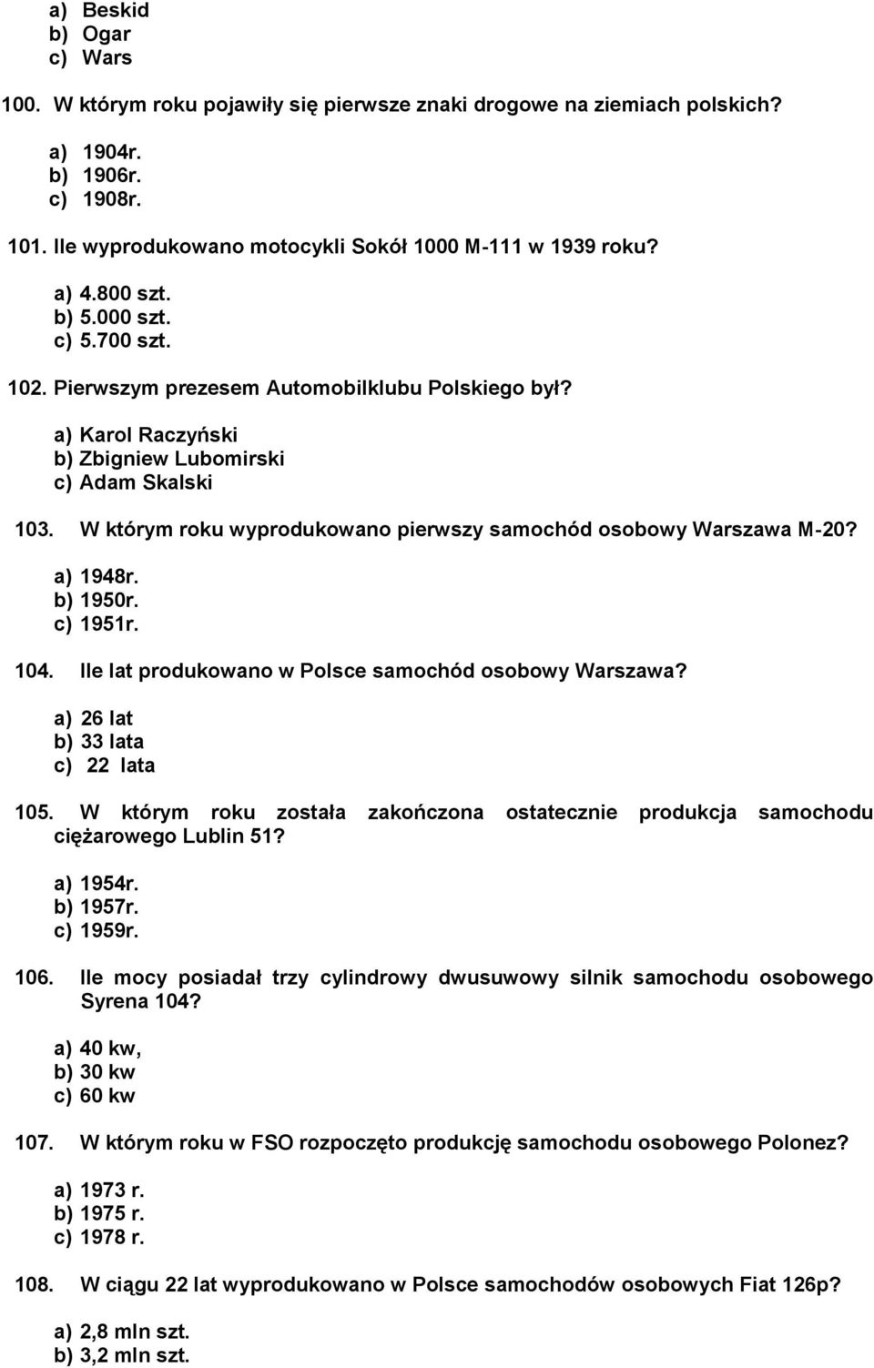 W którym roku wyprodukowano pierwszy samochód osobowy Warszawa M-20? a) 1948r. b) 1950r. c) 1951r. 104. Ile lat produkowano w Polsce samochód osobowy Warszawa? a) 26 lat b) 33 lata c) 22 lata 105.