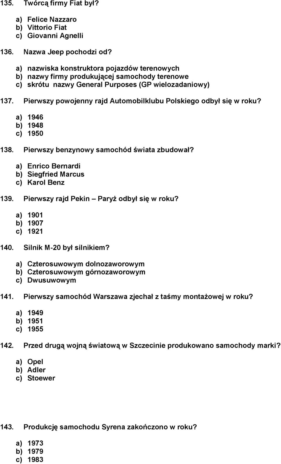 Pierwszy powojenny rajd Automobilklubu Polskiego odbył się w roku? a) 1946 b) 1948 c) 1950 138. Pierwszy benzynowy samochód świata zbudował? a) Enrico Bernardi b) Siegfried Marcus c) Karol Benz 139.