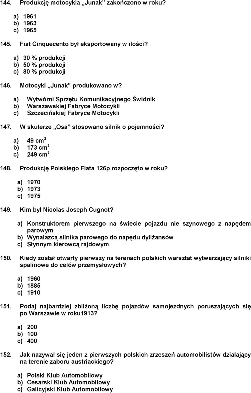 a) 49 cm 3 b) 173 cm 3 c) 249 cm 3 148. Produkcję Polskiego Fiata 126p rozpoczęto w roku? a) 1970 b) 1973 c) 1975 149. Kim był Nicolas Joseph Cugnot?