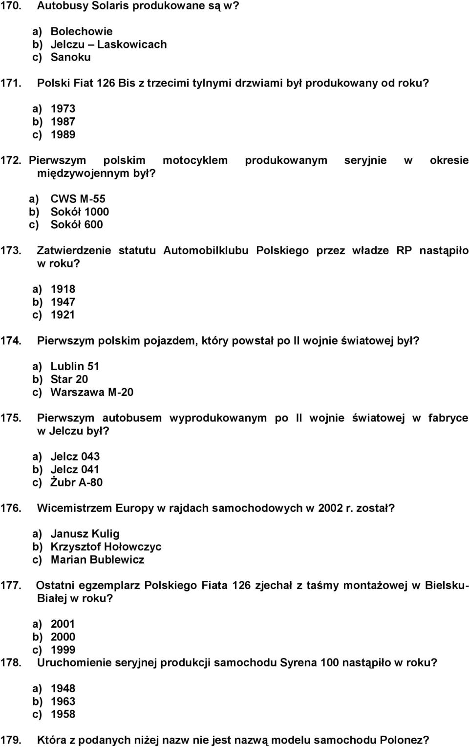 Zatwierdzenie statutu Automobilklubu Polskiego przez władze RP nastąpiło w roku? a) 1918 b) 1947 c) 1921 174. Pierwszym polskim pojazdem, który powstał po II wojnie światowej był?