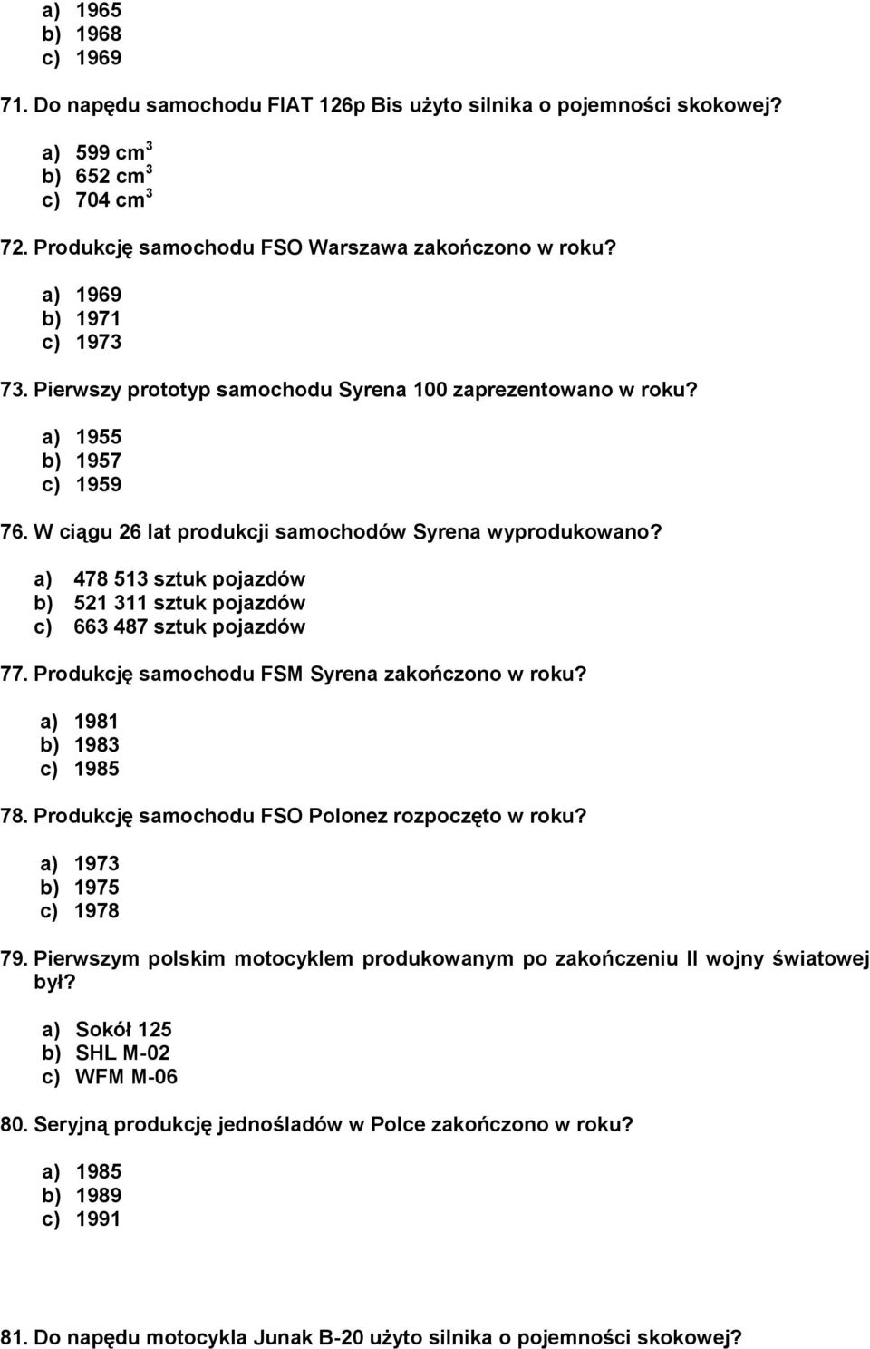 a) 478 513 sztuk pojazdów b) 521 311 sztuk pojazdów c) 663 487 sztuk pojazdów 77. Produkcję samochodu FSM Syrena zakończono w roku? a) 1981 b) 1983 c) 1985 78.