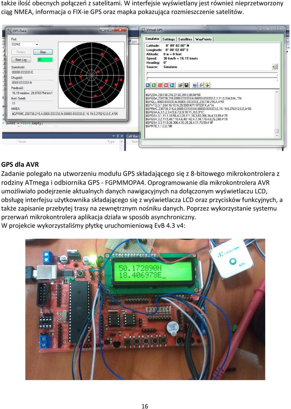 Oprogramowanie dla mikrokontrolera AVR umożliwiało podejrzenie aktualnych danych nawigacyjnych na dołączonym wyświetlaczu LCD, obsługę interfejsu użytkownika składającego się z wyświetlacza LCD