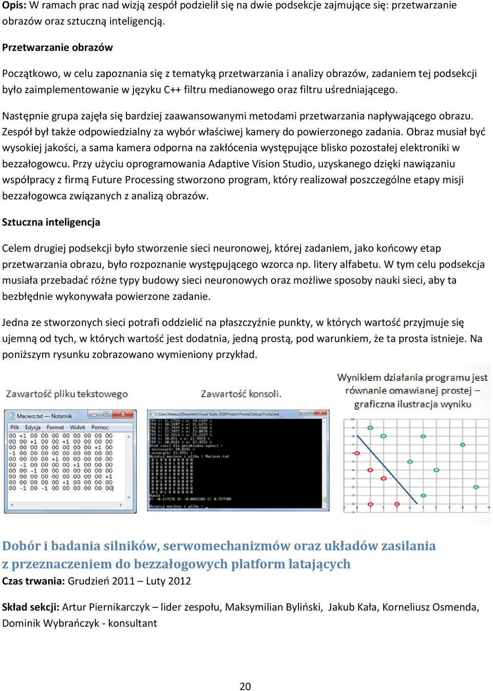 uśredniającego. Następnie grupa zajęła się bardziej zaawansowanymi metodami przetwarzania napływającego obrazu. Zespół był także odpowiedzialny za wybór właściwej kamery do powierzonego zadania.