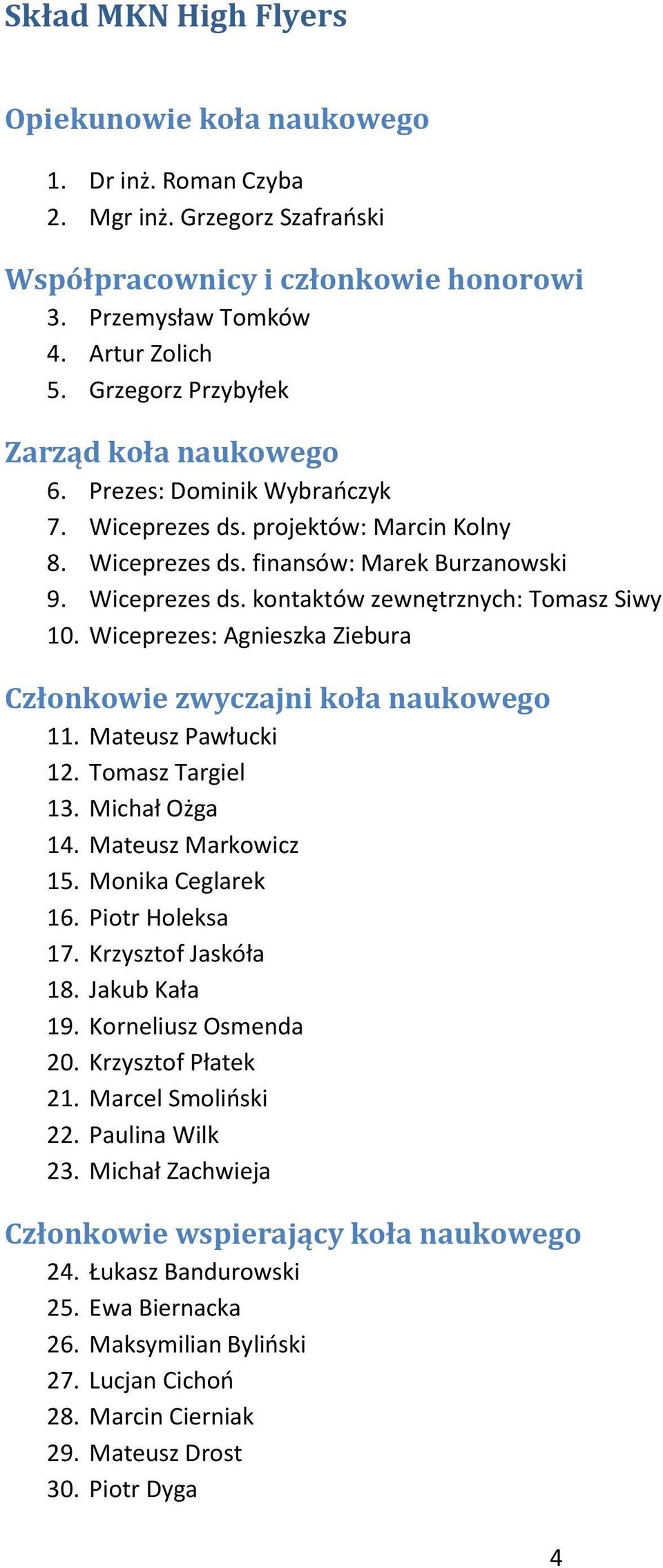 Wiceprezes: Agnieszka Ziebura Członkowie zwyczajni koła naukowego 11. Mateusz Pawłucki 12. Tomasz Targiel 13. Michał Ożga 14. Mateusz Markowicz 15. Monika Ceglarek 16. Piotr Holeksa 17.