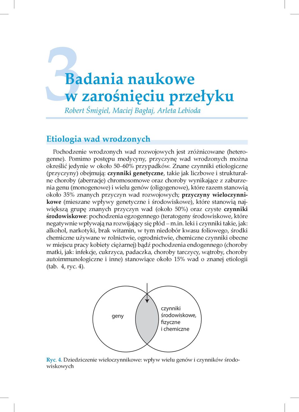 Znane czynniki etiologiczne (przyczyny) obejmują: czynniki genetyczne, takie jak liczbowe i strukturalne choroby (aberracje) chromosomowe oraz choroby wynikające z zaburzenia genu (monogenowe) i