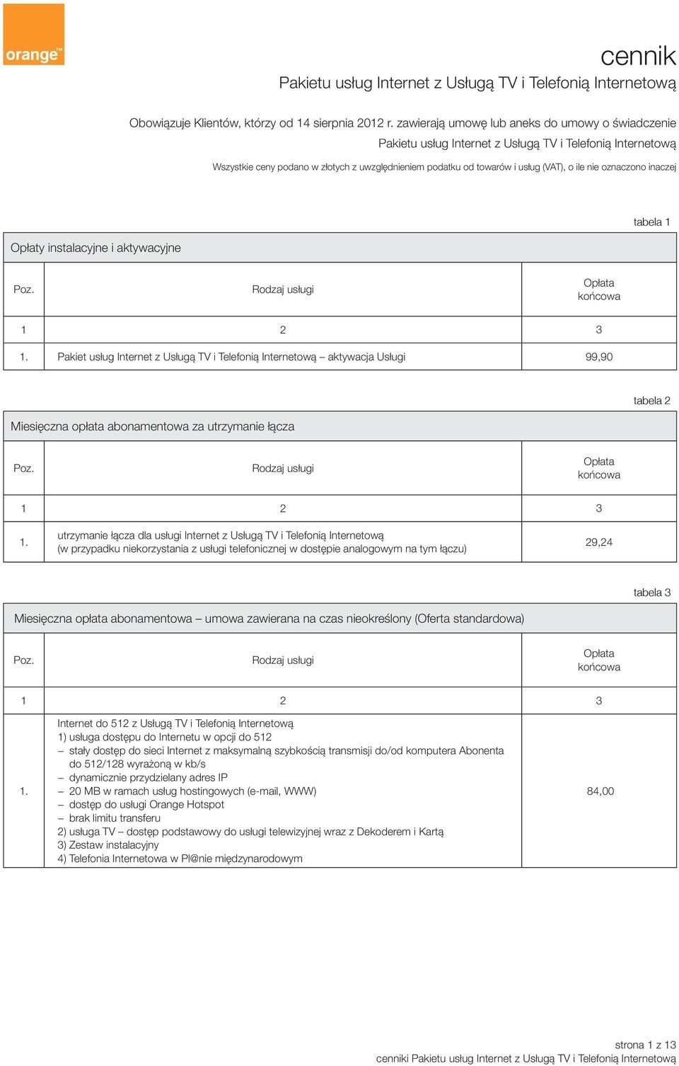 oznaczono inaczej Opłaty instalacyjne i aktywacyjne tabela 1 Opłata końcowa 1 2 3 Pakiet usług Internet z Usługą TV i Telefonią Internetową aktywacja Usługi 99,90 tabela 2 Miesięczna opłata