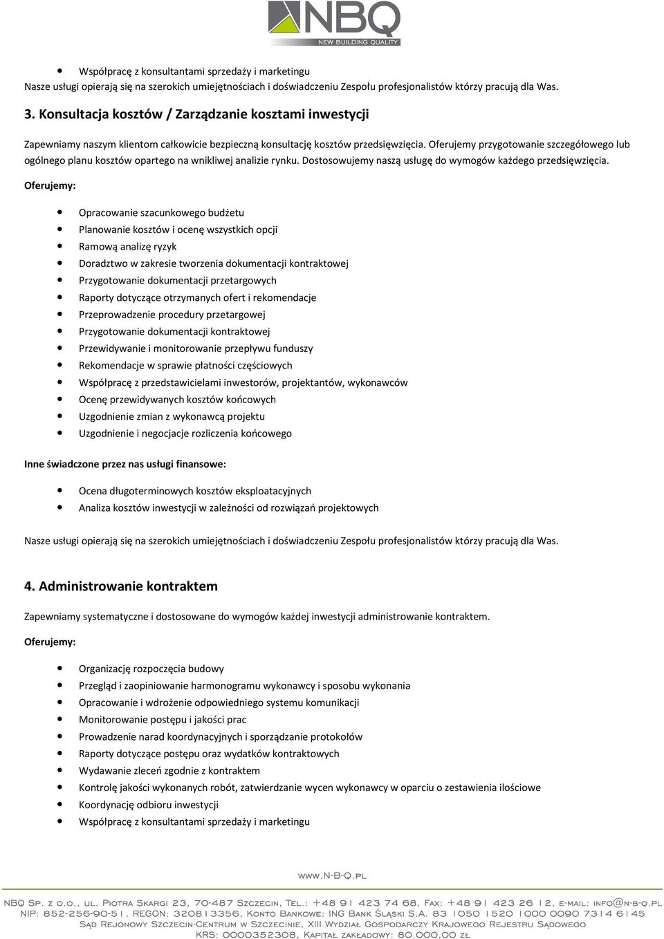 Opracowanie szacunkowego budżetu Planowanie kosztów i ocenę wszystkich opcji Ramową analizę ryzyk Doradztwo w zakresie tworzenia dokumentacji kontraktowej Przygotowanie dokumentacji przetargowych