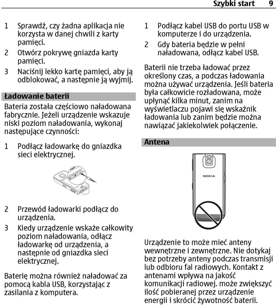 Jeżeli urządzenie wskazuje niski poziom naładowania, wykonaj następujące czynności: 1 Podłącz ładowarkę do gniazdka sieci elektrycznej. 1 Podłącz kabel USB do portu USB w komputerze i do urządzenia.